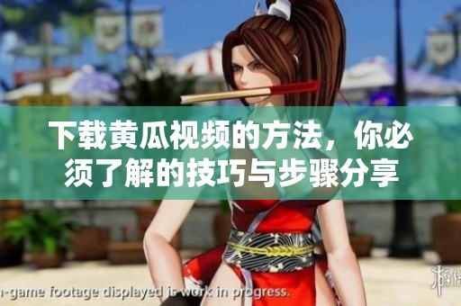 下载黄瓜视频的方法，你必须了解的技巧与步骤分享