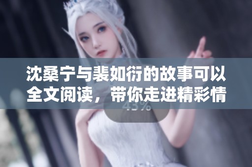沈桑宁与裴如衍的故事可以全文阅读，带你走进精彩情节中