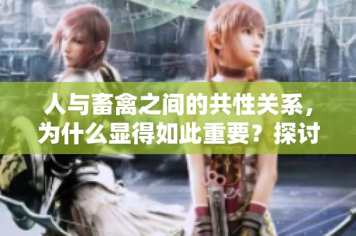 人与畜禽之间的共性关系，为什么显得如此重要？探讨其重要性与影响。