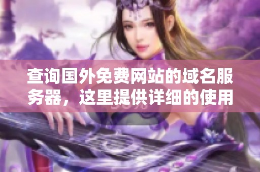 查询国外免费网站的域名服务器，这里提供详细的使用方法和步骤
