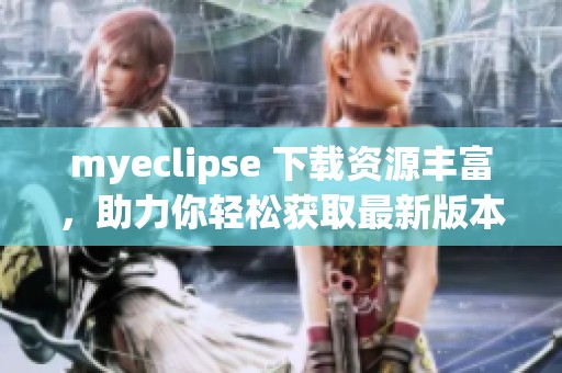 myeclipse 下载资源丰富，助力你轻松获取最新版本