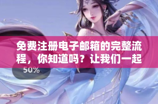免费注册电子邮箱的完整流程，你知道吗？让我们一起了解一下吧！