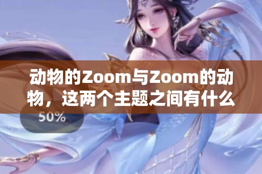 动物的Zoom与Zoom的动物，这两个主题之间有什么样的关系呢