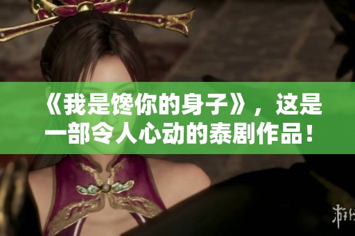 《我是馋你的身子》，这是一部令人心动的泰剧作品！