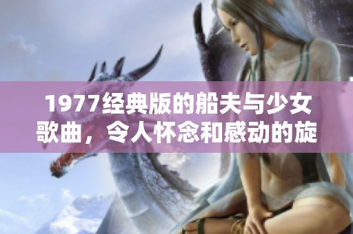 1977经典版的船夫与少女歌曲，令人怀念和感动的旋律回响心间