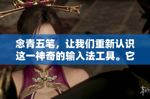 念青五笔，让我们重新认识这一神奇的输入法工具。它将如何改变你的打字体验？