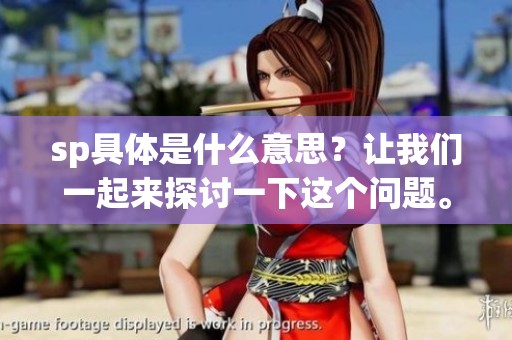 sp具体是什么意思？让我们一起来探讨一下这个问题。