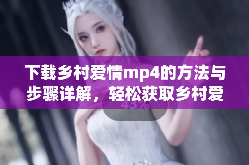 下载乡村爱情mp4的方法与步骤详解，轻松获取乡村爱情精彩内容