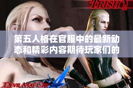 第五人格在官服中的最新动态和精彩内容期待玩家们的关注与体验