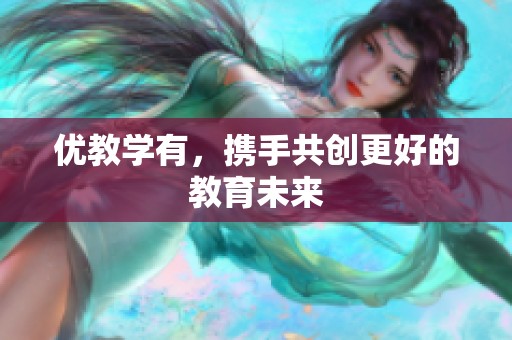 优教学有，携手共创更好的教育未来