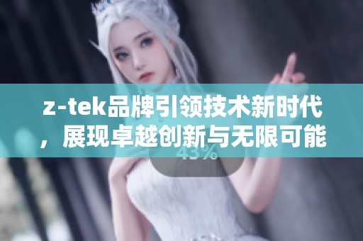 z-tek品牌引领技术新时代，展现卓越创新与无限可能性