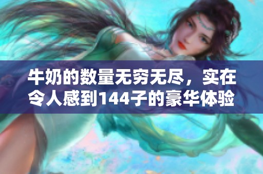 牛奶的数量无穷无尽，实在令人感到144子的豪华体验