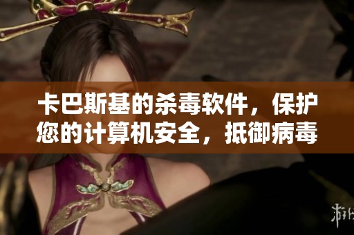 卡巴斯基的杀毒软件，保护您的计算机安全，抵御病毒威胁。