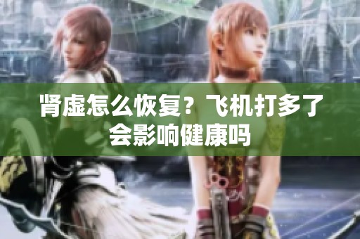 肾虚怎么恢复？飞机打多了会影响健康吗