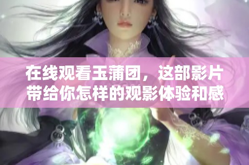 在线观看玉蒲团，这部影片带给你怎样的观影体验和感受？