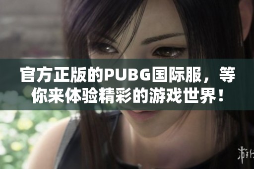 官方正版的PUBG国际服，等你来体验精彩的游戏世界！