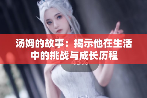 汤姆的故事：揭示他在生活中的挑战与成长历程