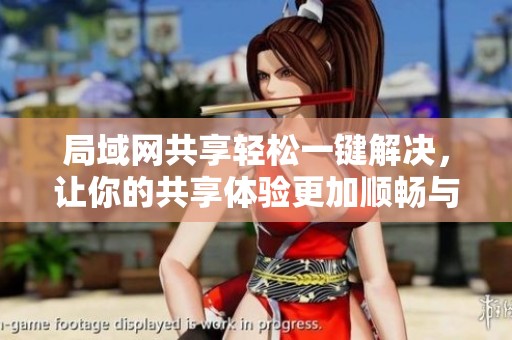 局域网共享轻松一键解决，让你的共享体验更加顺畅与便捷