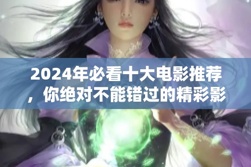 2024年必看十大电影推荐，你绝对不能错过的精彩影片！