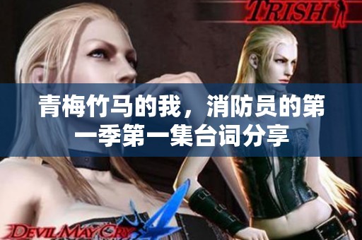 青梅竹马的我，消防员的第一季第一集台词分享