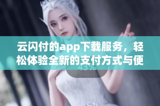 云闪付的app下载服务，轻松体验全新的支付方式与便捷生活