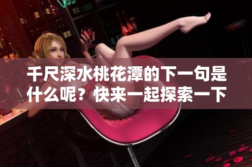 千尺深水桃花潭的下一句是什么呢？快来一起探索一下吧！