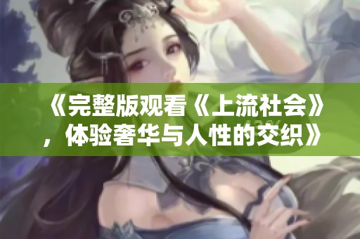 《完整版观看《上流社会》，体验奢华与人性的交织》