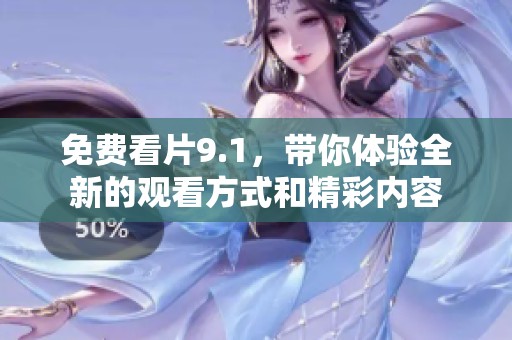 免费看片9.1，带你体验全新的观看方式和精彩内容