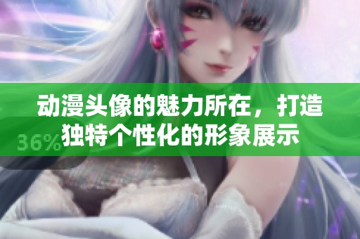 动漫头像的魅力所在，打造独特个性化的形象展示