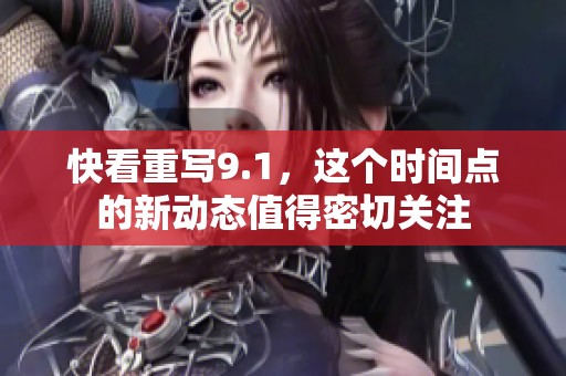 快看重写9.1，这个时间点的新动态值得密切关注