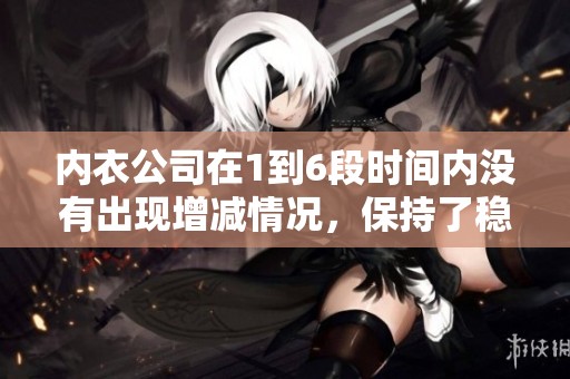 内衣公司在1到6段时间内没有出现增减情况，保持了稳定的运营状态。