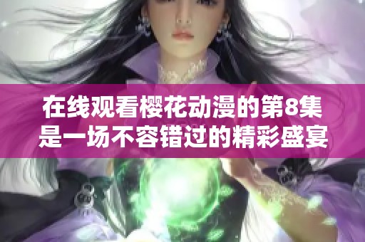 在线观看樱花动漫的第8集是一场不容错过的精彩盛宴