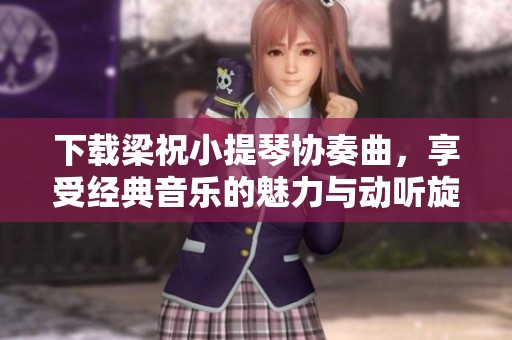 下载梁祝小提琴协奏曲，享受经典音乐的魅力与动听旋律