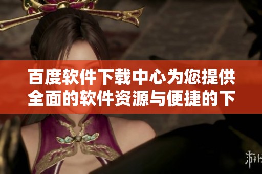 百度软件下载中心为您提供全面的软件资源与便捷的下载安装服务