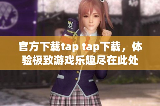 官方下载tap tap下载，体验极致游戏乐趣尽在此处