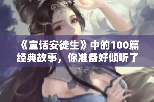 《童话安徒生》中的100篇经典故事，你准备好倾听了吗？