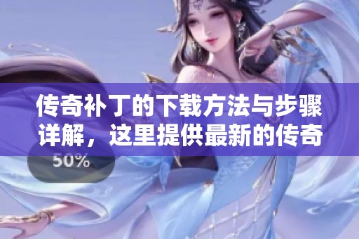 传奇补丁的下载方法与步骤详解，这里提供最新的传奇补丁下载链接