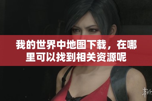 我的世界中地图下载，在哪里可以找到相关资源呢