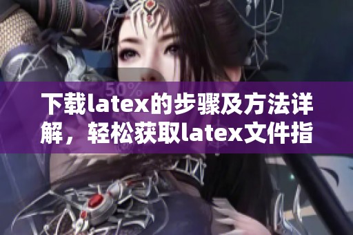 下载latex的步骤及方法详解，轻松获取latex文件指南
