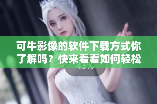 可牛影像的软件下载方式你了解吗？快来看看如何轻松获取可牛影像吧！