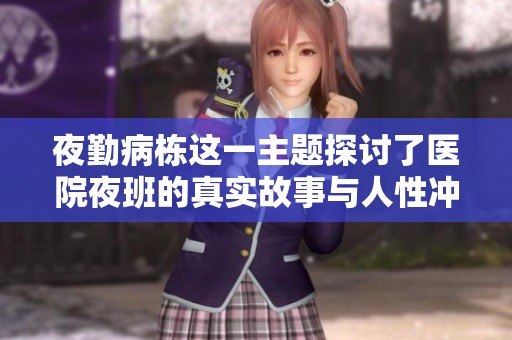夜勤病栋这一主题探讨了医院夜班的真实故事与人性冲突