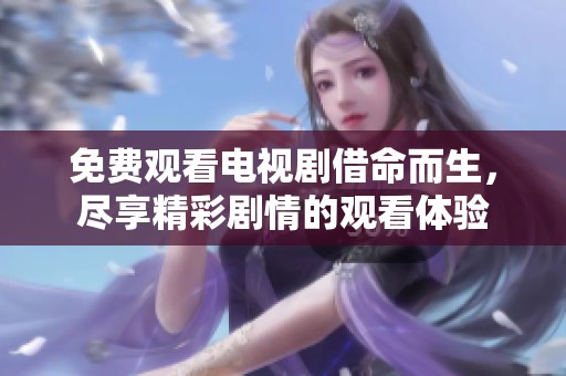免费观看电视剧借命而生，尽享精彩剧情的观看体验