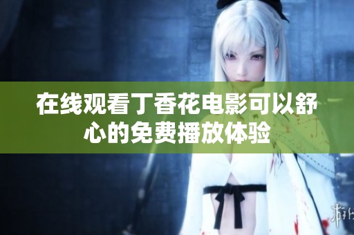 在线观看**花电影可以舒心的免费播放体验