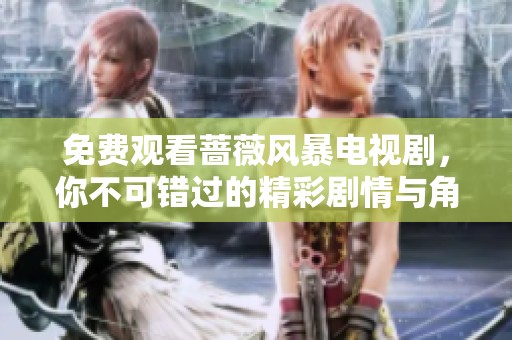 免费观看蔷薇风暴电视剧，你不可错过的精彩剧情与角色发展！