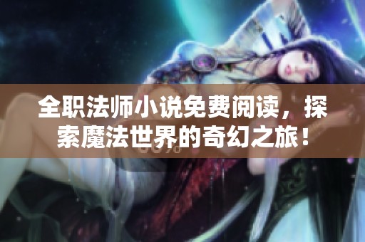 全职法师小说免费阅读，探索魔法世界的奇幻之旅！