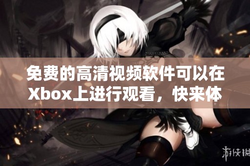 免费的高清视频软件可以在Xbox上进行观看，快来体验吧