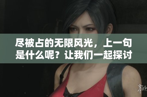 尽被占的无限风光，上一句是什么呢？让我们一起探讨一下。
