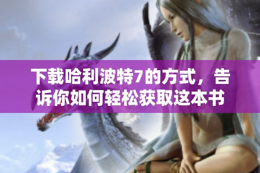 下载哈利波特7的方式，告诉你如何轻松获取这本书