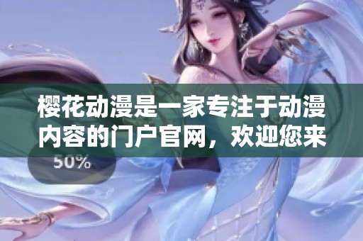樱花动漫是一家专注于动漫内容的门户官网，欢迎您来体验和探索。