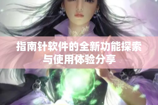 指南针软件的全新功能探索与使用体验分享